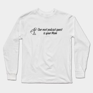 Our Next Podcast Guest is Your Mom Long Sleeve T-Shirt